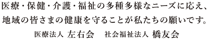 医療・保健・介護・福祉の多種多様なニーズに応え、地域の皆さまの健康を守ることが私たちの願いです。